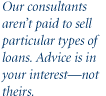 Our consultants are not paid to sell particular types of loans.  Advice is in your interest--not theirs.