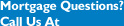 Mortgage Questions?  Call us at